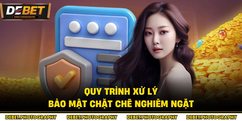 Quy trình xử lý bảo mật chặt chẽ nghiêm ngặt